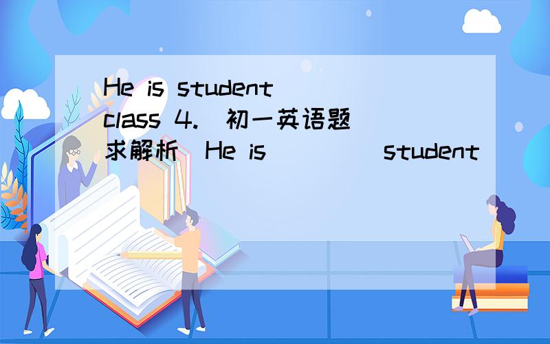 He is student class 4.（初一英语题求解析）He is         student       class 4.A、the；inB、a；ofC、a；inD、an；on（答案是B,为什么?不应该是C吗?难道是什么固定搭配吗?）