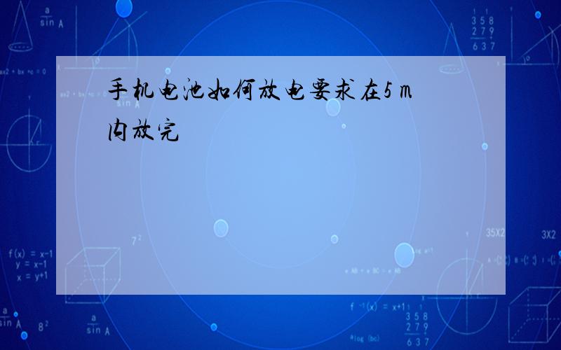 手机电池如何放电要求在5 m内放完