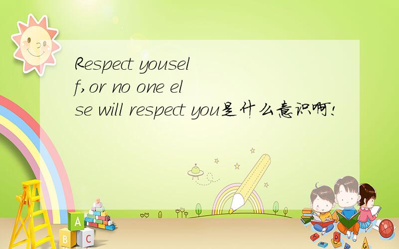 Respect youself,or no one else will respect you是什么意识啊!