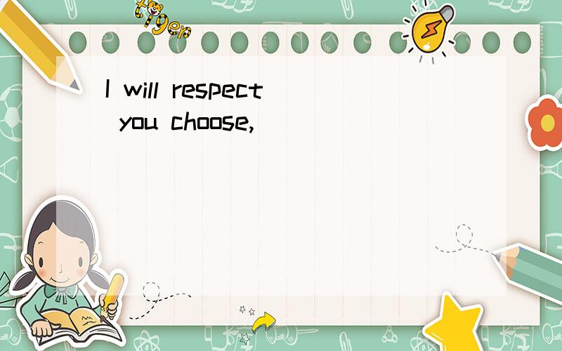 I will respect you choose,