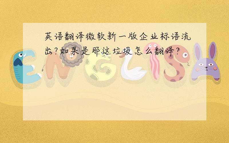 英语翻译微软新一版企业标语流出?如果是那这垃圾怎么翻译?