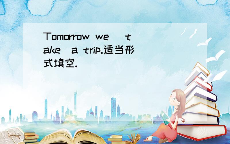 Tomorrow we （take）a trip.适当形式填空.