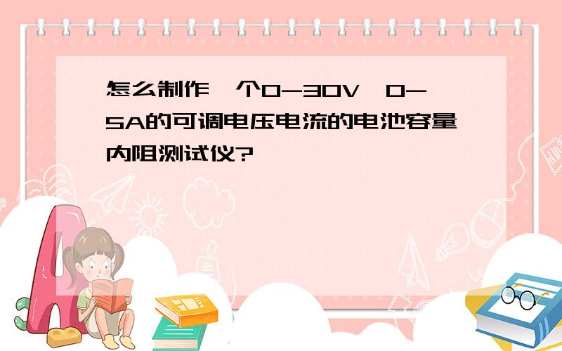 怎么制作一个0-30V,0-5A的可调电压电流的电池容量内阻测试仪?