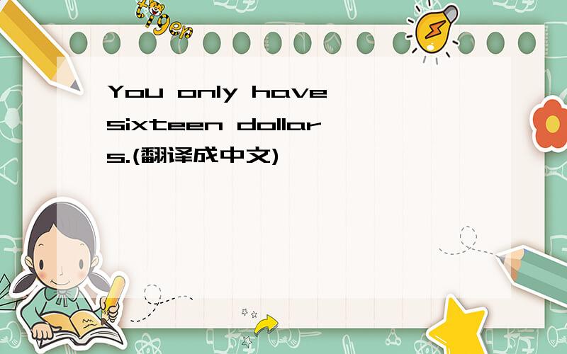 You only have sixteen dollars.(翻译成中文)