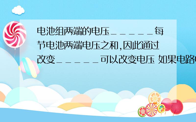 电池组两端的电压_____每节电池两端电压之和,因此通过改变_____可以改变电压 如果电路中接入滑动变阻器,通过_____也可改变电阻两端的电压