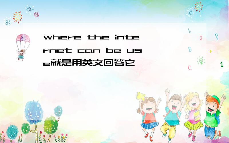 where the internet can be use就是用英文回答它