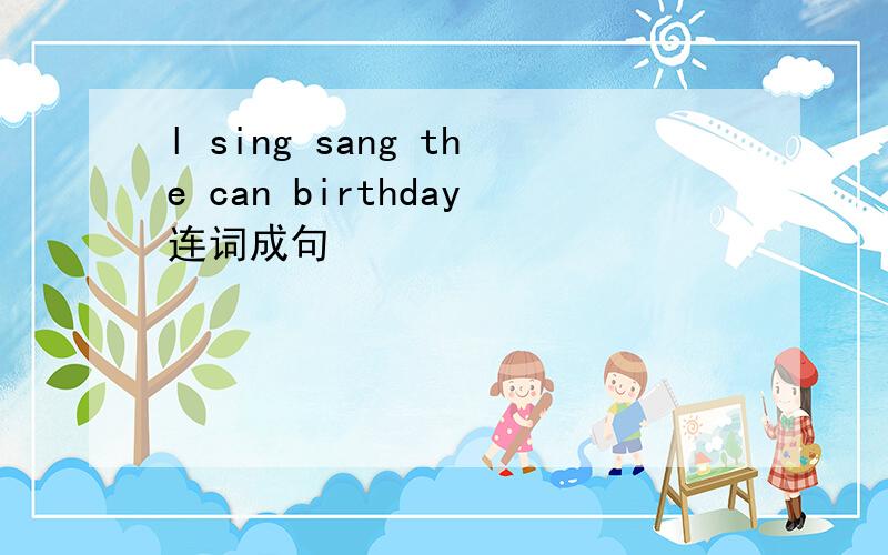 l sing sang the can birthday连词成句