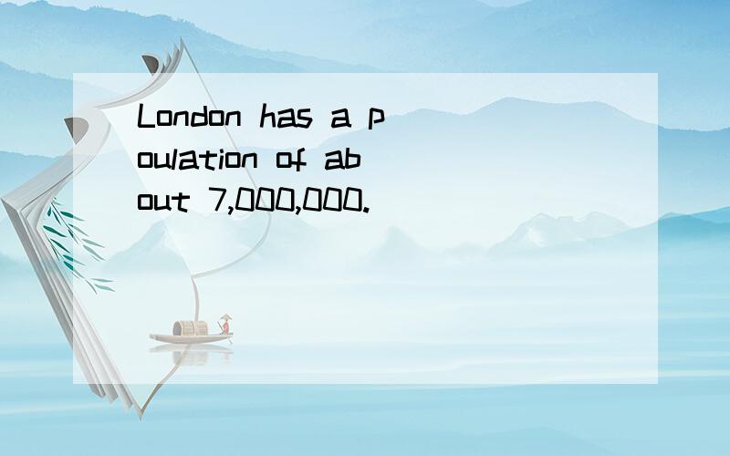 London has a poulation of about 7,000,000.