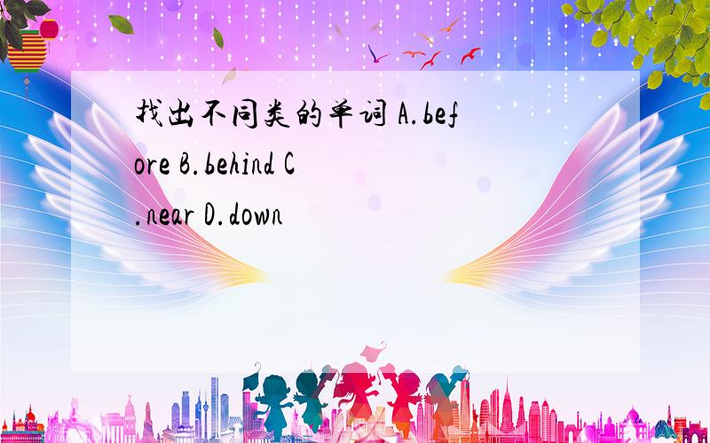 找出不同类的单词 A.before B.behind C.near D.down