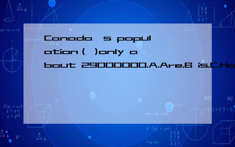 Canada's population（ )only about 29000000.A.Are.B is.C.Have.D has