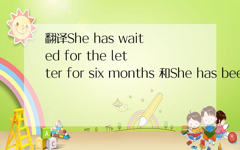 翻译She has waited for the letter for six months 和She has been waitting for the letter for six months.