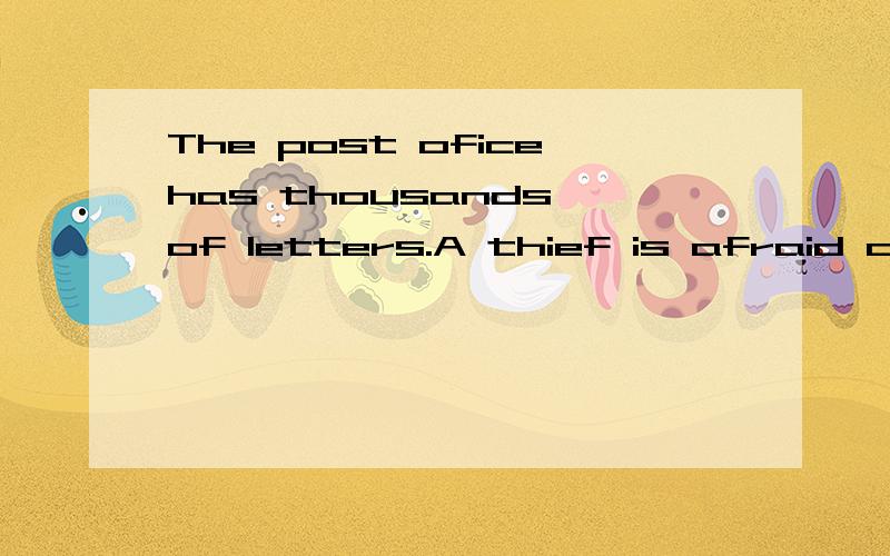 The post oficehas thousands of letters.A thief is afraid of four letters.What are they?The post oficehas thousands of letters.A thief(小偷） is afraid of（害怕） four letters.What are they?