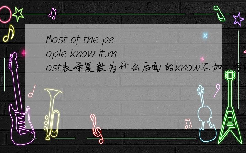 Most of the people know it.most表示复数为什么后面的know不加s.英语语法问题