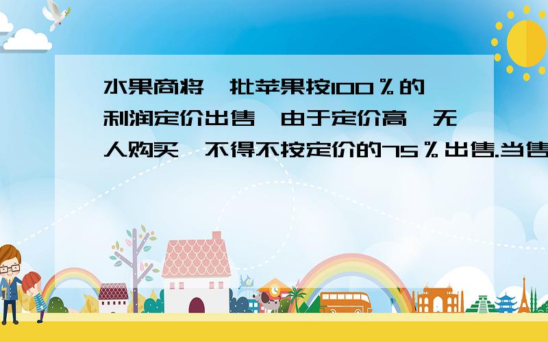 水果商将一批苹果按100％的利润定价出售,由于定价高,无人购买,不得不按定价的75％出售.当售出40％的水果后,余下的害怕腐烂,于是再次降价售完全部苹果.结果实获利润35％.那么第二次降价