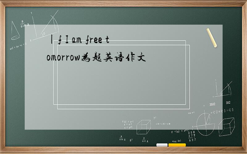 |f I am free tomorrow为题英语作文