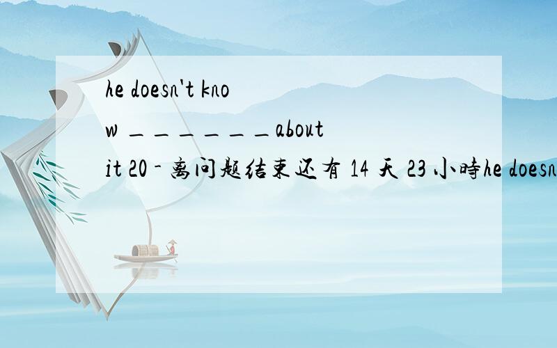 he doesn't know ______about it 20 - 离问题结束还有 14 天 23 小时he doesn't know ______about it 为什么答案是 to whom to talk 为什么whom前用to