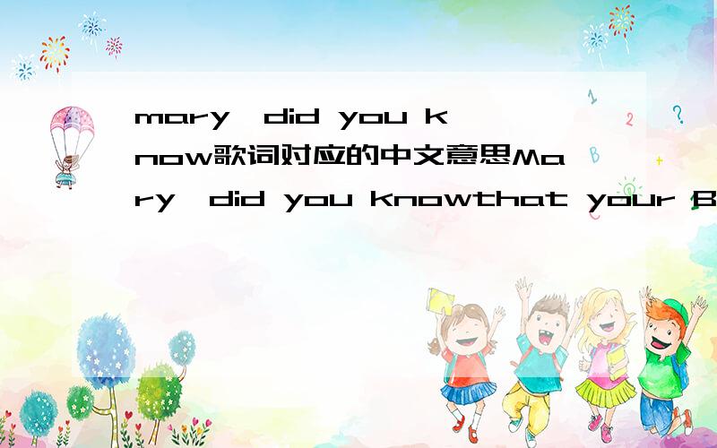 mary,did you know歌词对应的中文意思Mary,did you knowthat your Baby Boy would one day walk on water?Mary,did you knowthat your Baby Boy would save our sons and daughters?Did you knowthat your Baby Boy has come to make you new?This Child that