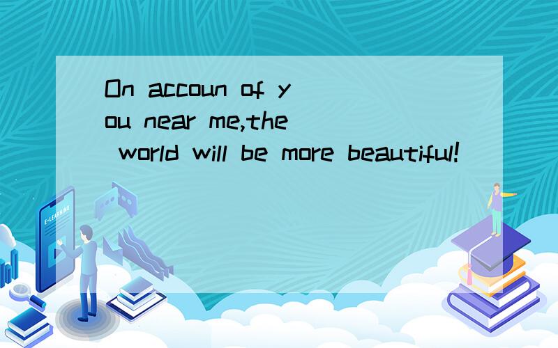 On accoun of you near me,the world will be more beautiful!