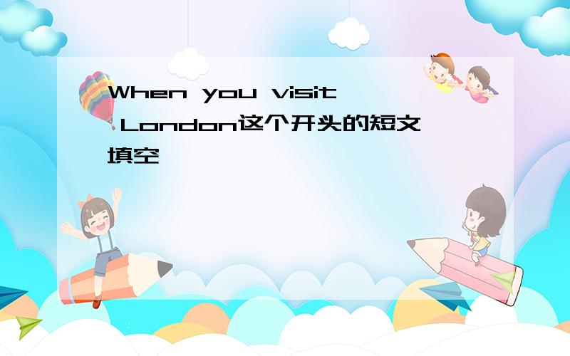 When you visit London这个开头的短文填空