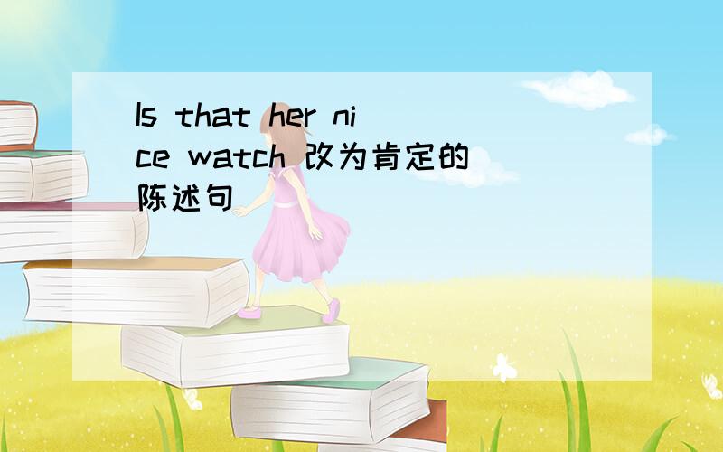 Is that her nice watch 改为肯定的陈述句