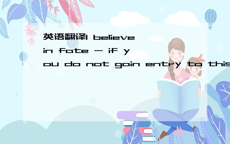 英语翻译I believe in fate - if you do not gain entry to this school,it is meant to be thus.怎么翻译?