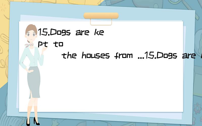 15.Dogs are kept to __________ the houses from ...15.Dogs are kept to __________ the houses from thieves at night.A.guard B.defend C.protect D .prevent