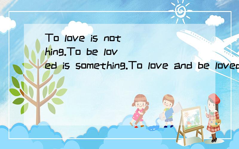 To love is nothing.To be loved is something.To love and be loved is everything是什么意思?这是女孩对我写的话,这女孩对我很重要