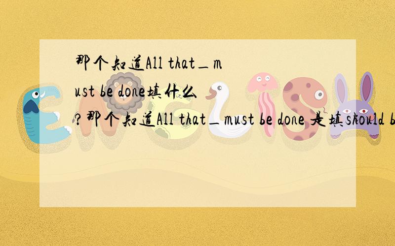 那个知道All that_must be done填什么?那个知道All that_must be done 是填should be done 还是ought not to be done 为什么填帮忙也说说!