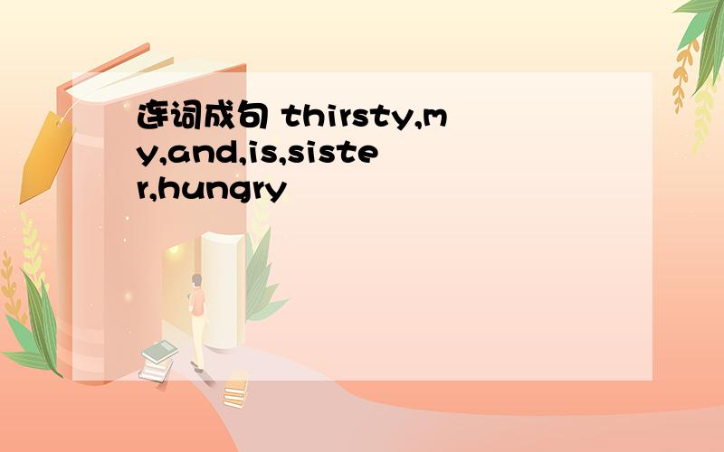 连词成句 thirsty,my,and,is,sister,hungry