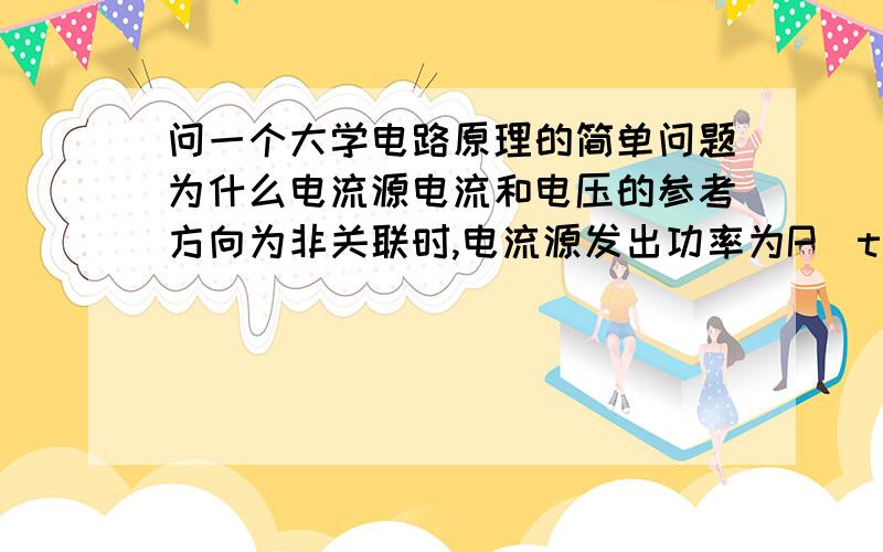 问一个大学电路原理的简单问题为什么电流源电流和电压的参考方向为非关联时,电流源发出功率为P（t）=u（t）i（t）而不是P（t）=-u（t）i（t）还有就是i（t）和iS（t）有什么区别,分别什么