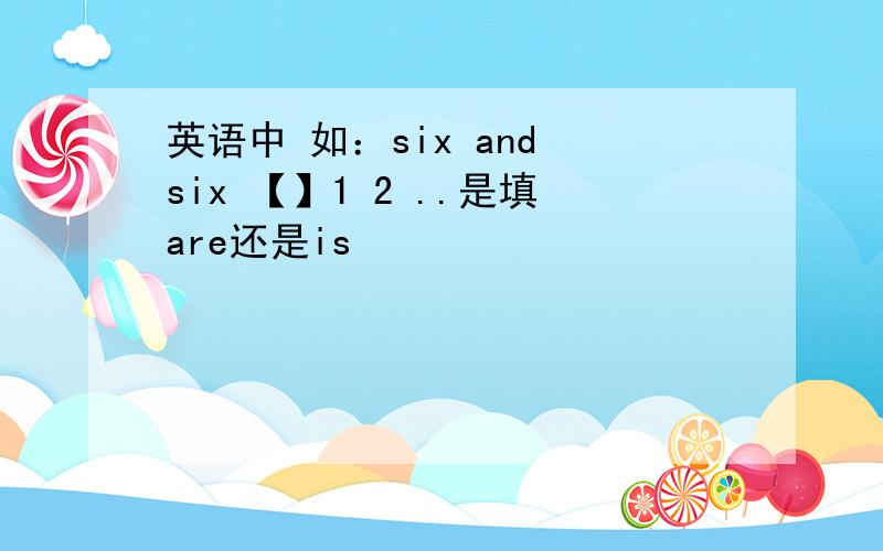 英语中 如：six and six 【】1 2 ..是填are还是is