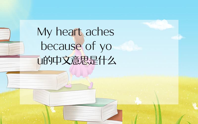 My heart aches because of you的中文意思是什么