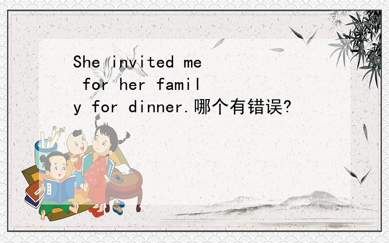 She invited me for her family for dinner.哪个有错误?