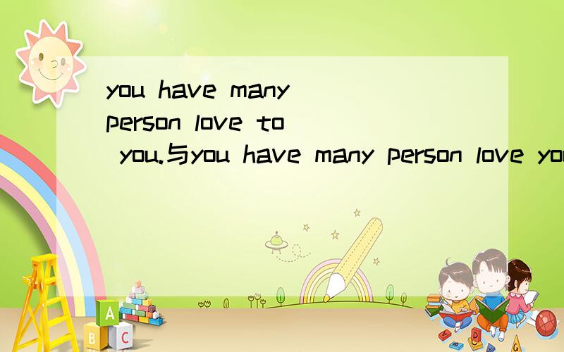 you have many person love to you.与you have many person love you.有什么不同?