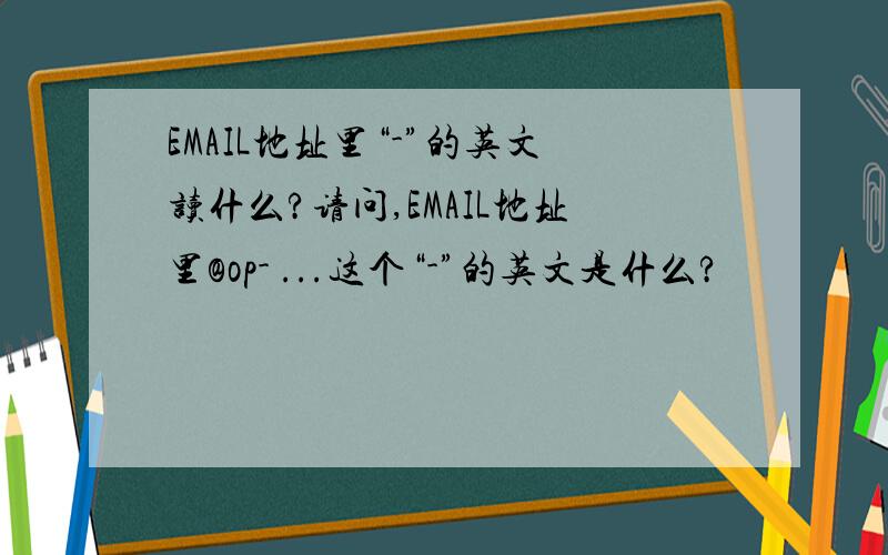 EMAIL地址里“-”的英文读什么?请问,EMAIL地址里@op- ...这个“-”的英文是什么?