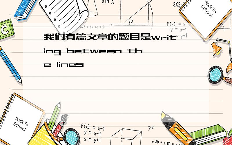 我们有篇文章的题目是writing between the lines ,