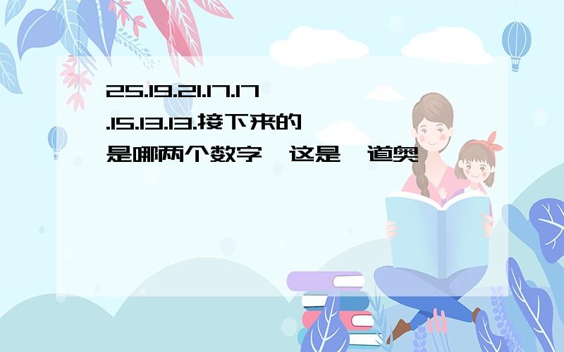 25.19.21.17.17.15.13.13.接下来的是哪两个数字,这是一道奥