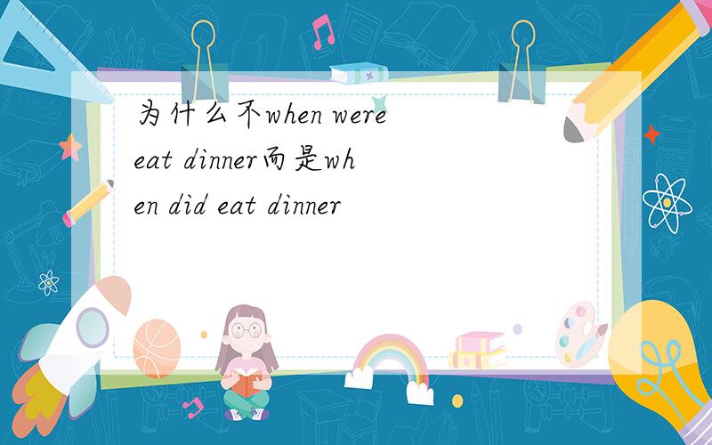 为什么不when were eat dinner而是when did eat dinner