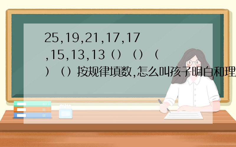 25,19,21,17,17,15,13,13（）（）（）（）按规律填数,怎么叫孩子明白和理解