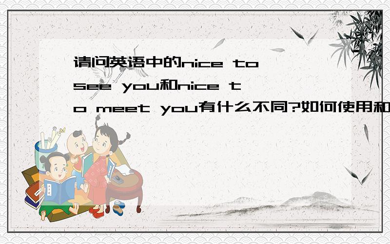 请问英语中的nice to see you和nice to meet you有什么不同?如何使用和区分?