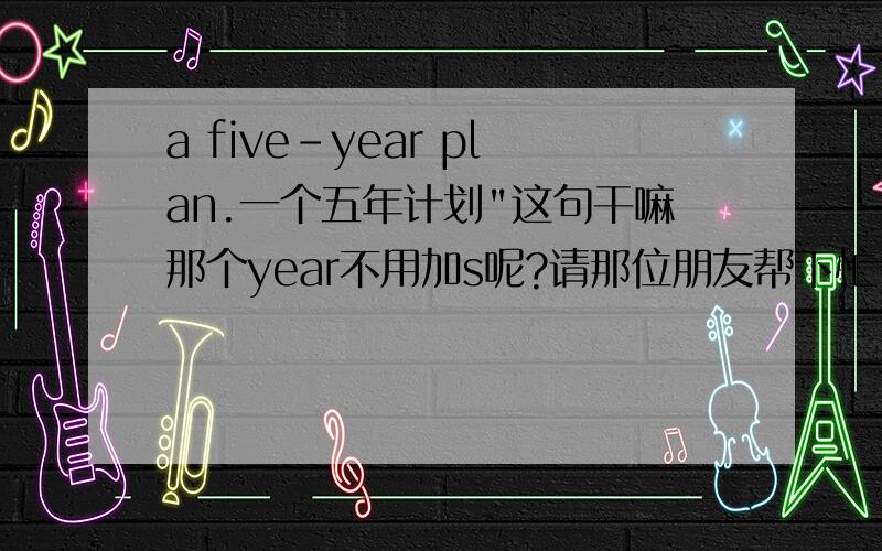 a five-year plan.一个五年计划