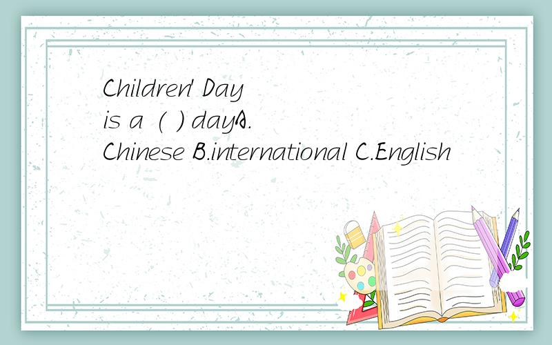 Children' Day is a ( ) dayA.Chinese B.international C.English