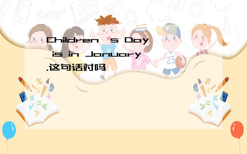 Children's Day is in January.这句话对吗