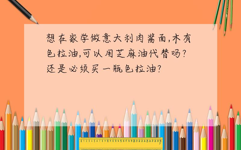 想在家学做意大利肉酱面,木有色拉油,可以用芝麻油代替吗?还是必须买一瓶色拉油?