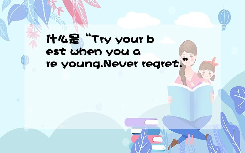 什么是“Try your best when you are young.Never regret.”