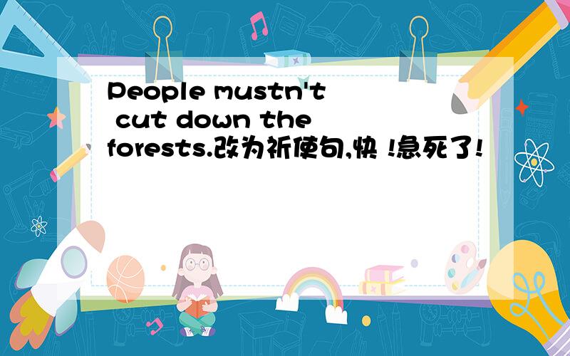 People mustn't cut down the forests.改为祈使句,快 !急死了!