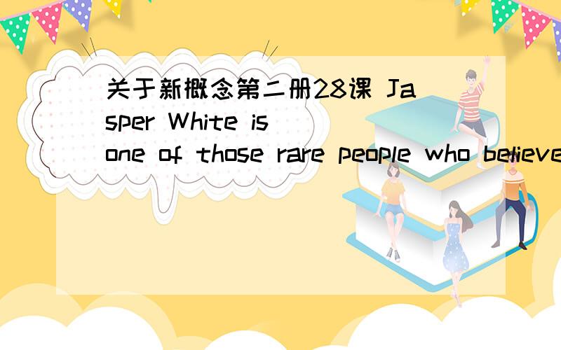 关于新概念第二册28课 Jasper White is one of those rare people who believes in ancient myths.为这句话里的believes疑惑了很久,虽然课本下面解释说：“……其中who believes in ancient myths是一个从句,起定语作用