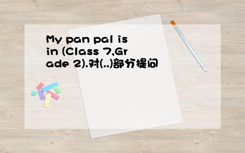 My pan pal is in (Class 7,Grade 2).对(..)部分提问