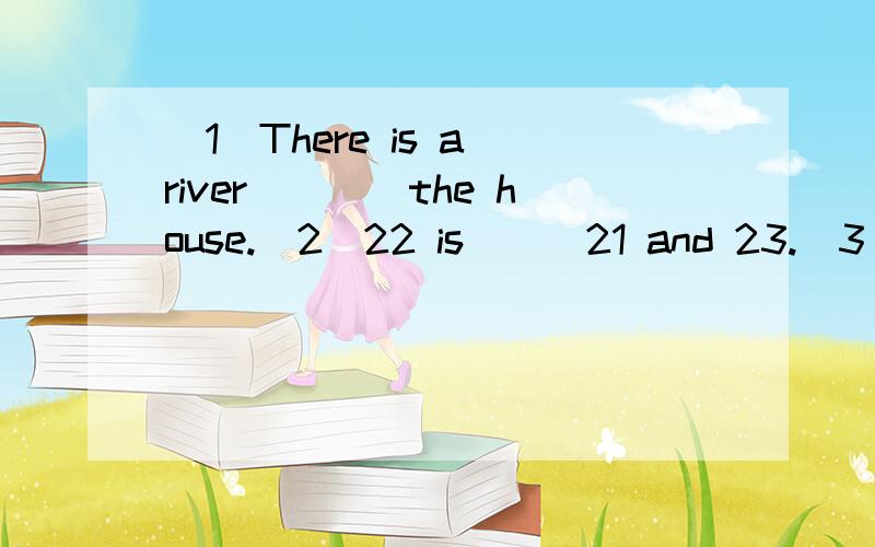 (1)There is a river____the house.(2)22 is___21 and 23.(3)Tom looks___his father.(4)Your baseball is on the floor__the chair.(5)You can't see the backpack.It's___the door.(6)There is a dresser___the wall.(7)We can study the subject ___TV.介词有:bet