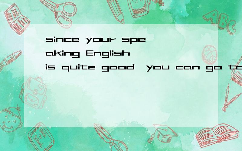 since your speaking English is quite good,you can go to an English